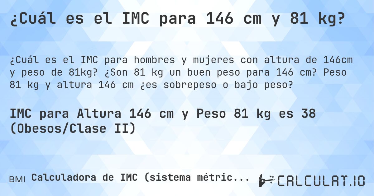 ¿Cuál es el IMC para 146 cm y 81 kg?. ¿Son 81 kg un buen peso para 146 cm? Peso 81 kg y altura 146 cm ¿es sobrepeso o bajo peso?