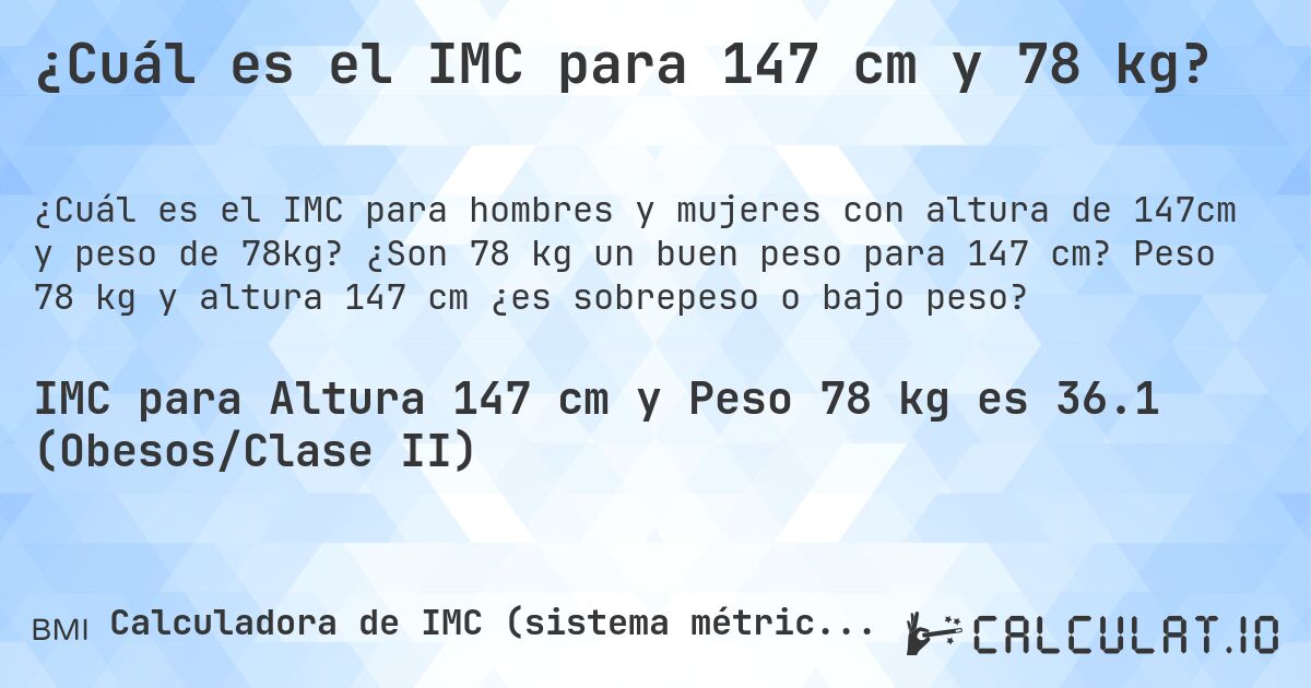 ¿Cuál es el IMC para 147 cm y 78 kg?. ¿Son 78 kg un buen peso para 147 cm? Peso 78 kg y altura 147 cm ¿es sobrepeso o bajo peso?