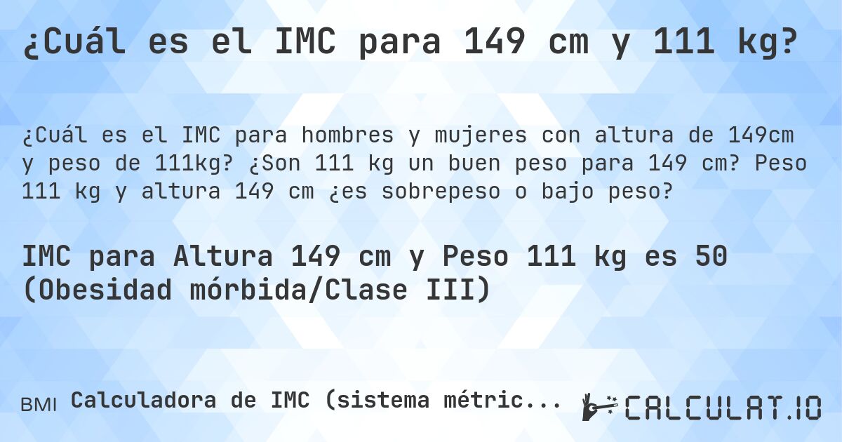 ¿Cuál es el IMC para 149 cm y 111 kg?. ¿Son 111 kg un buen peso para 149 cm? Peso 111 kg y altura 149 cm ¿es sobrepeso o bajo peso?