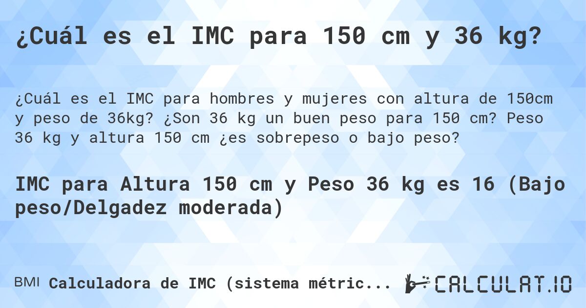 ¿Cuál es el IMC para 150 cm y 36 kg?. ¿Son 36 kg un buen peso para 150 cm? Peso 36 kg y altura 150 cm ¿es sobrepeso o bajo peso?
