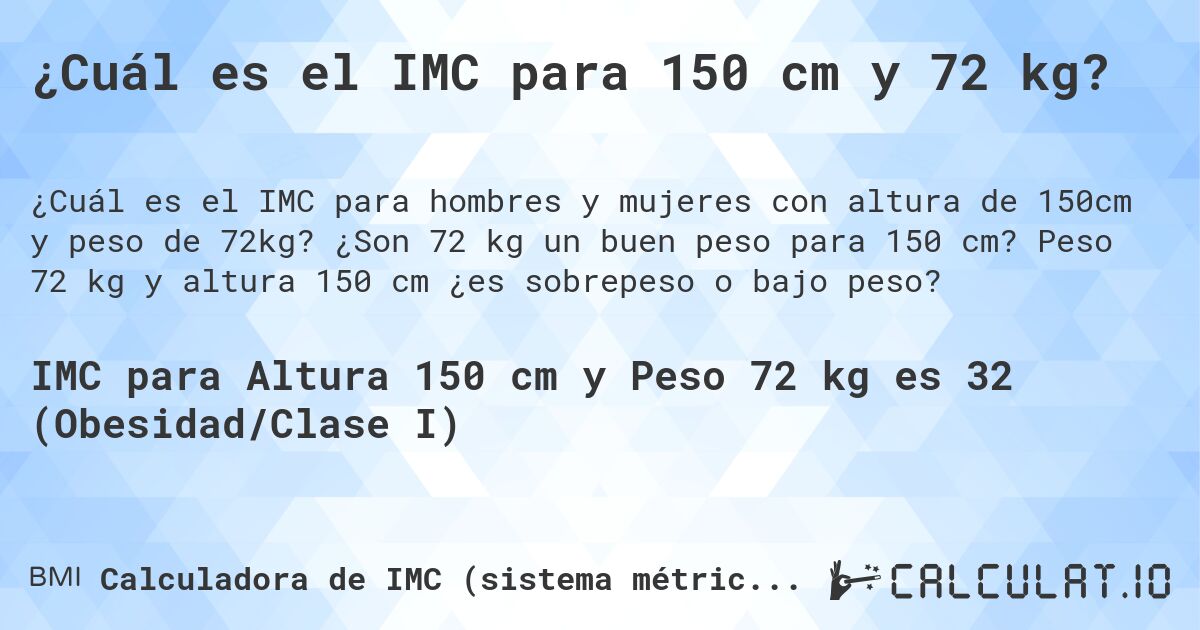 ¿Cuál es el IMC para 150 cm y 72 kg?. ¿Son 72 kg un buen peso para 150 cm? Peso 72 kg y altura 150 cm ¿es sobrepeso o bajo peso?