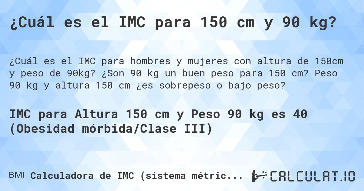¿Cuál es el IMC para 150 cm y 90 kg?. ¿Son 90 kg un buen peso para 150 cm? Peso 90 kg y altura 150 cm ¿es sobrepeso o bajo peso?