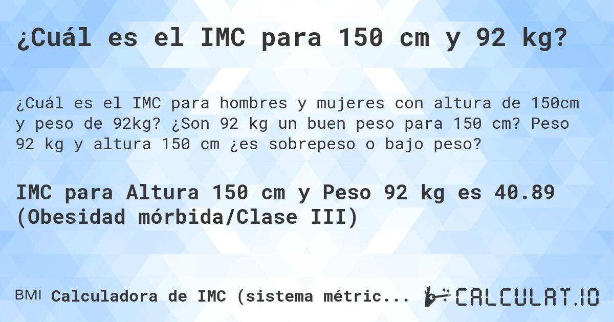 ¿Cuál es el IMC para 150 cm y 92 kg?. ¿Son 92 kg un buen peso para 150 cm? Peso 92 kg y altura 150 cm ¿es sobrepeso o bajo peso?