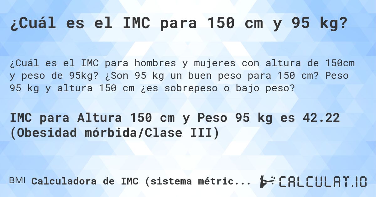 ¿Cuál es el IMC para 150 cm y 95 kg?. ¿Son 95 kg un buen peso para 150 cm? Peso 95 kg y altura 150 cm ¿es sobrepeso o bajo peso?