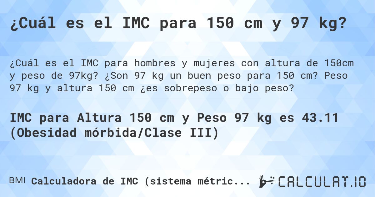 ¿Cuál es el IMC para 150 cm y 97 kg?. ¿Son 97 kg un buen peso para 150 cm? Peso 97 kg y altura 150 cm ¿es sobrepeso o bajo peso?