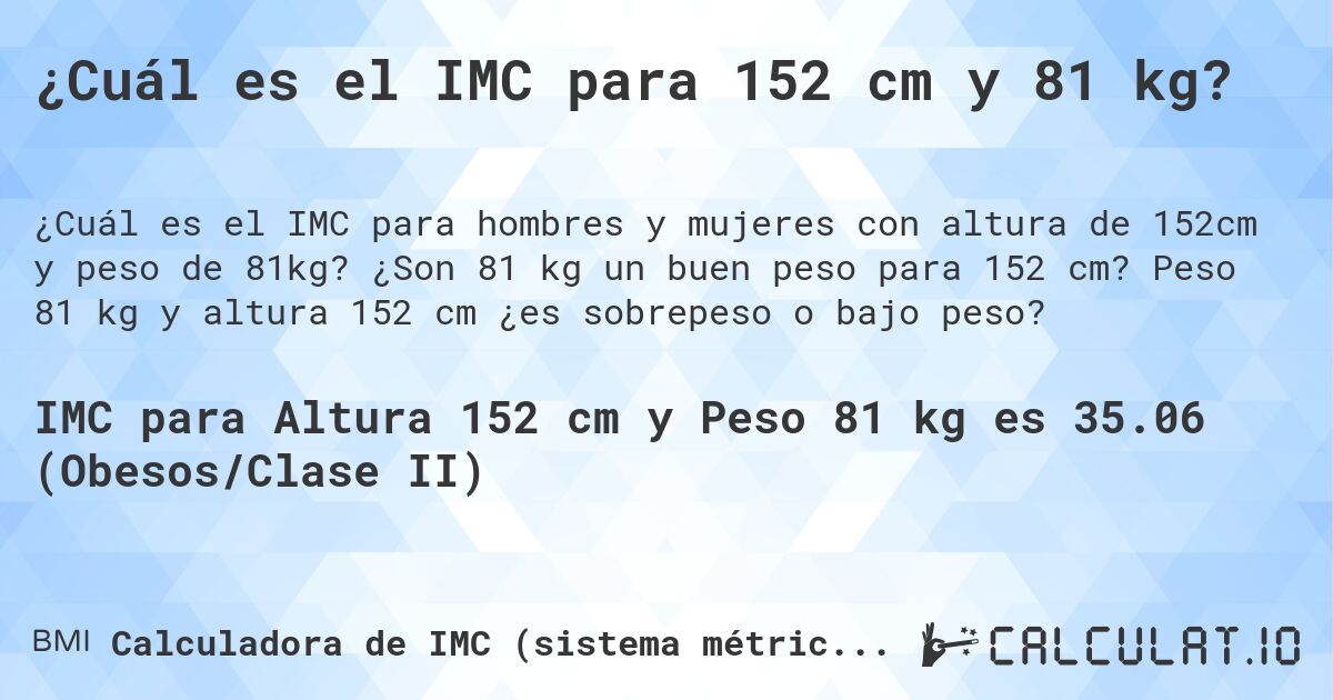 ¿Cuál es el IMC para 152 cm y 81 kg?. ¿Son 81 kg un buen peso para 152 cm? Peso 81 kg y altura 152 cm ¿es sobrepeso o bajo peso?