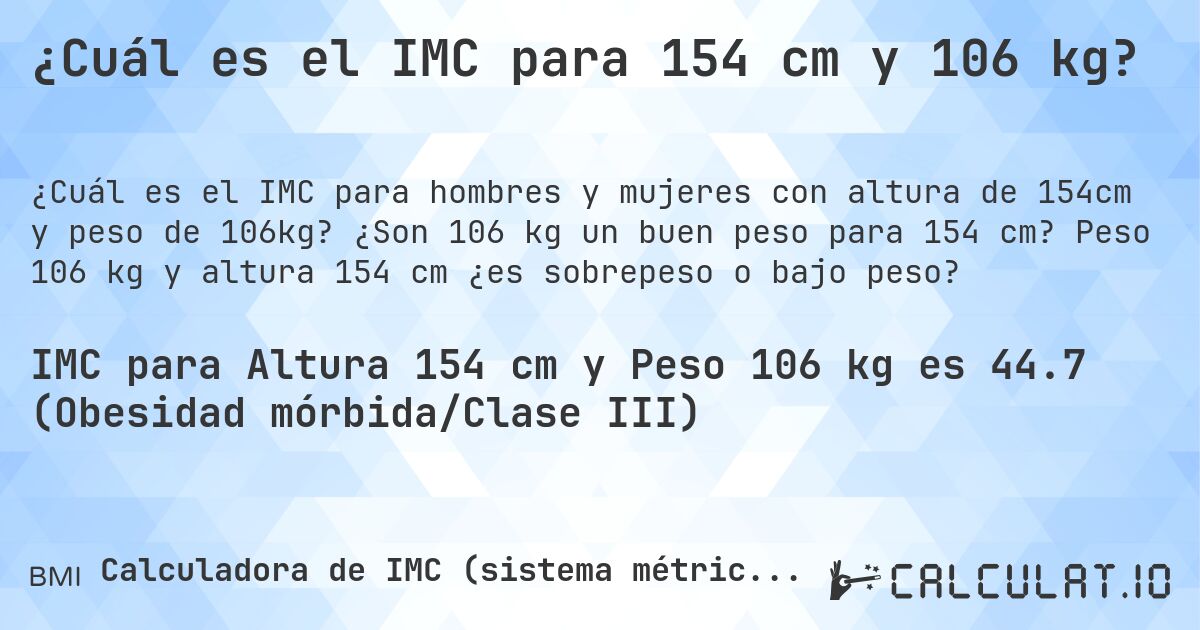 ¿Cuál es el IMC para 154 cm y 106 kg?. ¿Son 106 kg un buen peso para 154 cm? Peso 106 kg y altura 154 cm ¿es sobrepeso o bajo peso?