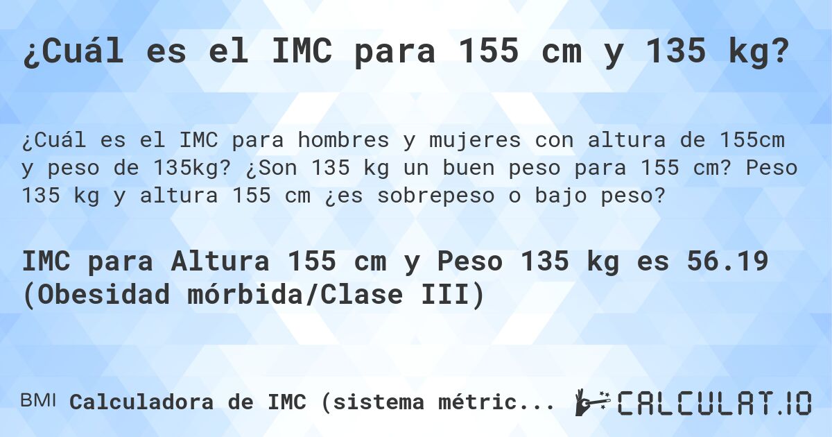 ¿Cuál es el IMC para 155 cm y 135 kg?. ¿Son 135 kg un buen peso para 155 cm? Peso 135 kg y altura 155 cm ¿es sobrepeso o bajo peso?