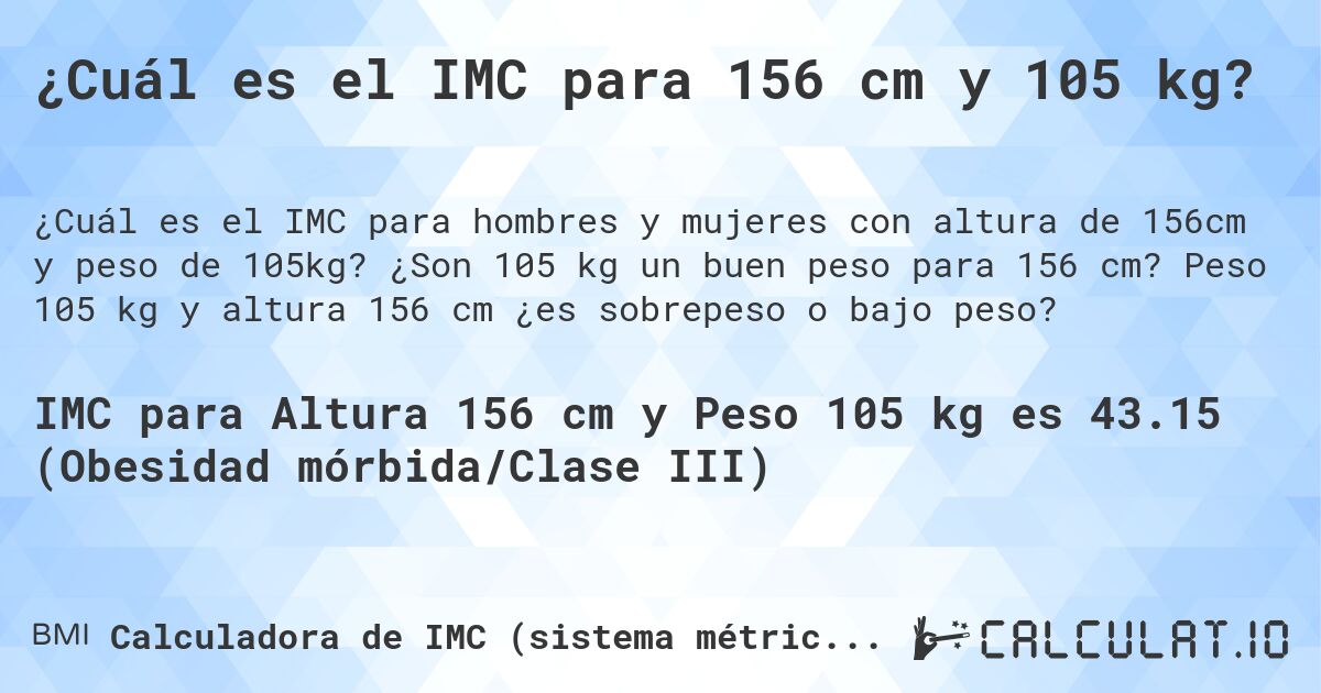 ¿Cuál es el IMC para 156 cm y 105 kg?. ¿Son 105 kg un buen peso para 156 cm? Peso 105 kg y altura 156 cm ¿es sobrepeso o bajo peso?