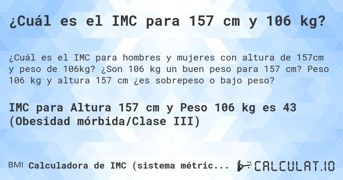 ¿Cuál es el IMC para 157 cm y 106 kg?. ¿Son 106 kg un buen peso para 157 cm? Peso 106 kg y altura 157 cm ¿es sobrepeso o bajo peso?