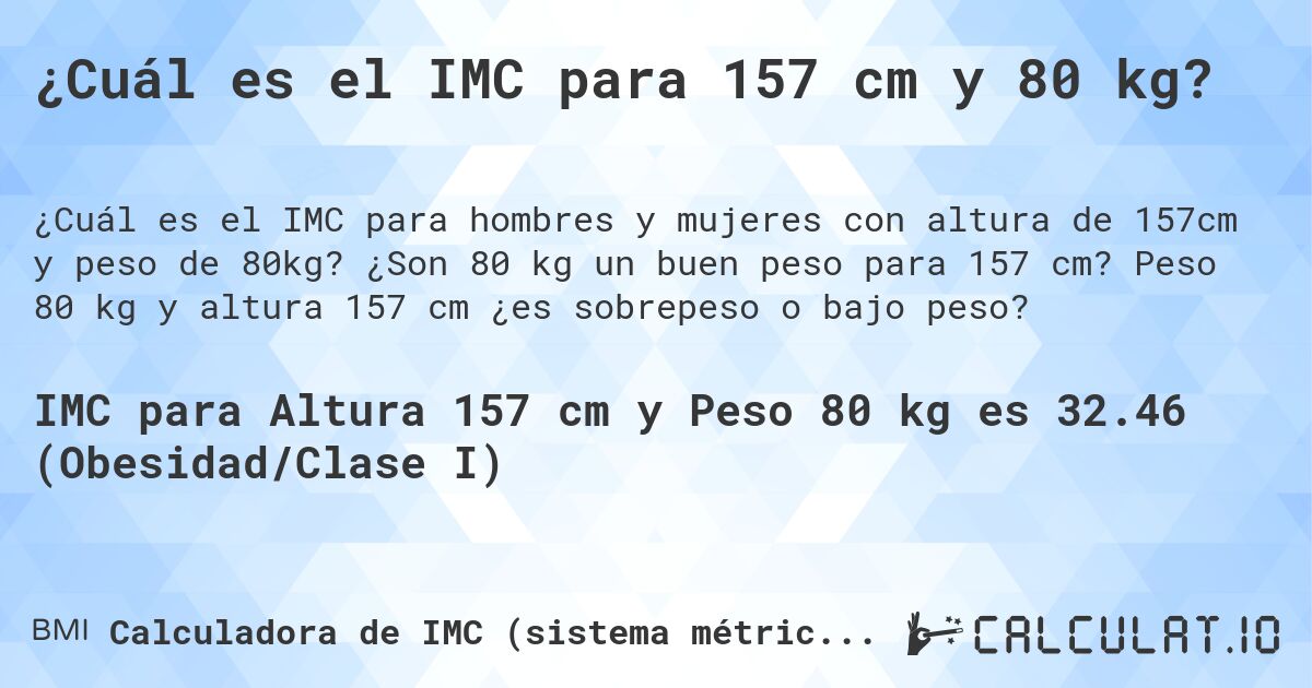 ¿Cuál es el IMC para 157 cm y 80 kg?. ¿Son 80 kg un buen peso para 157 cm? Peso 80 kg y altura 157 cm ¿es sobrepeso o bajo peso?