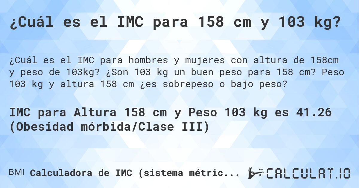 ¿Cuál es el IMC para 158 cm y 103 kg?. ¿Son 103 kg un buen peso para 158 cm? Peso 103 kg y altura 158 cm ¿es sobrepeso o bajo peso?