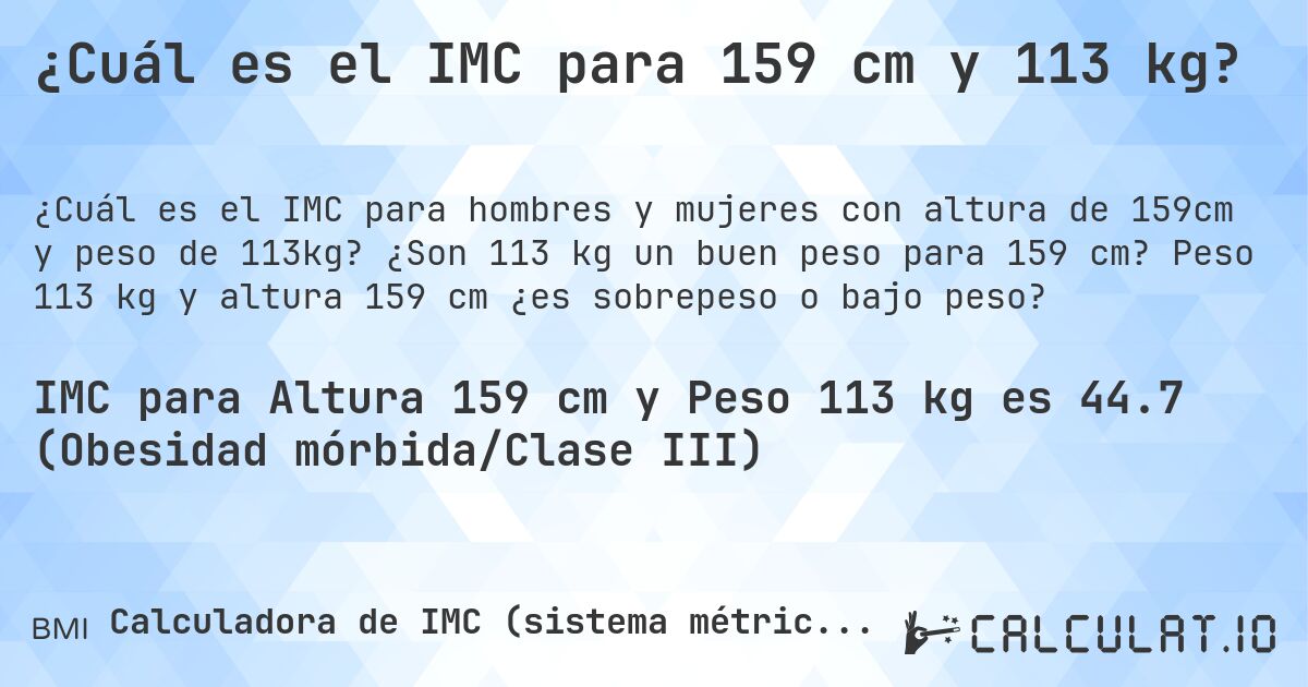 ¿Cuál es el IMC para 159 cm y 113 kg?. ¿Son 113 kg un buen peso para 159 cm? Peso 113 kg y altura 159 cm ¿es sobrepeso o bajo peso?