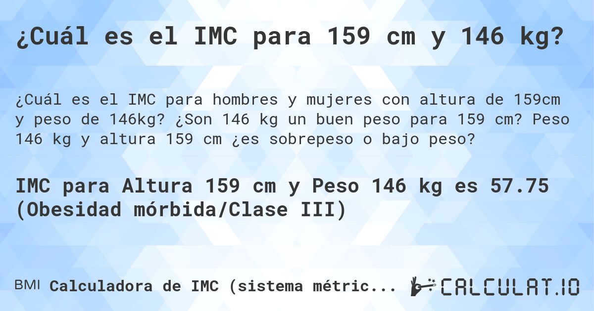¿Cuál es el IMC para 159 cm y 146 kg?. ¿Son 146 kg un buen peso para 159 cm? Peso 146 kg y altura 159 cm ¿es sobrepeso o bajo peso?