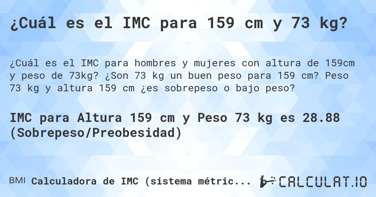¿Cuál es el IMC para 159 cm y 73 kg?. ¿Son 73 kg un buen peso para 159 cm? Peso 73 kg y altura 159 cm ¿es sobrepeso o bajo peso?
