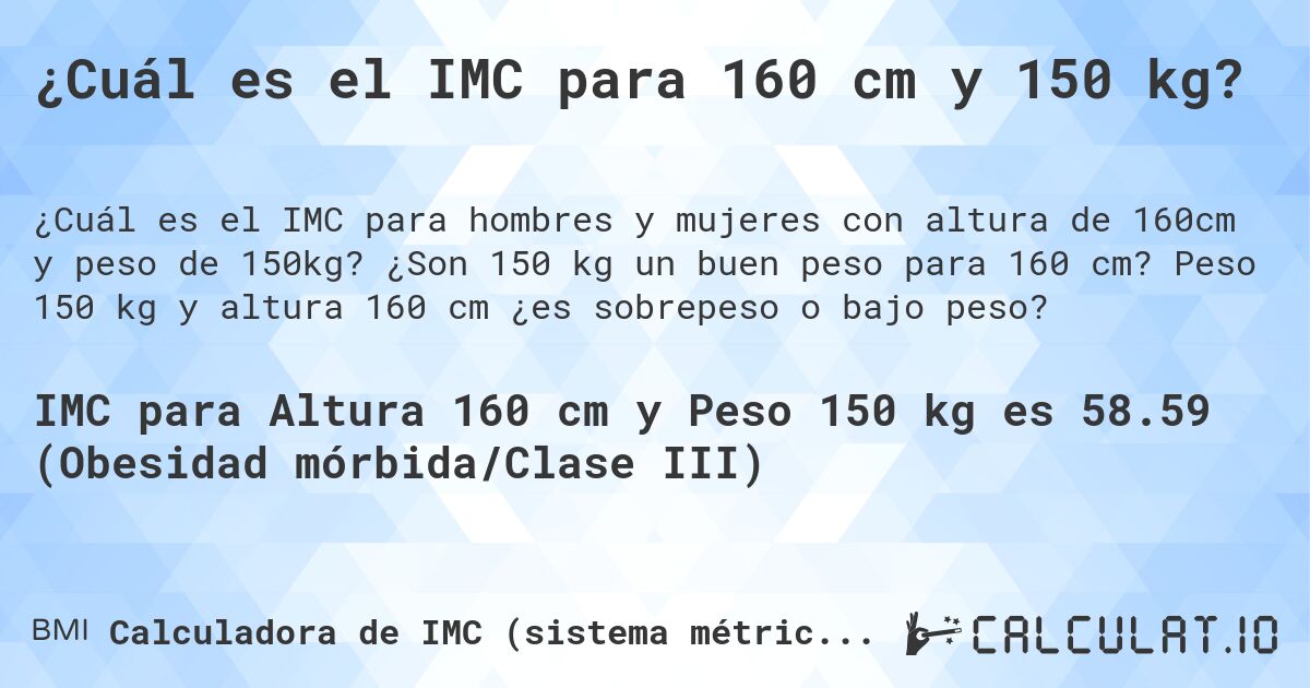 ¿Cuál es el IMC para 160 cm y 150 kg?. ¿Son 150 kg un buen peso para 160 cm? Peso 150 kg y altura 160 cm ¿es sobrepeso o bajo peso?