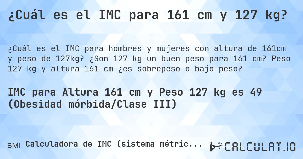 ¿Cuál es el IMC para 161 cm y 127 kg?. ¿Son 127 kg un buen peso para 161 cm? Peso 127 kg y altura 161 cm ¿es sobrepeso o bajo peso?
