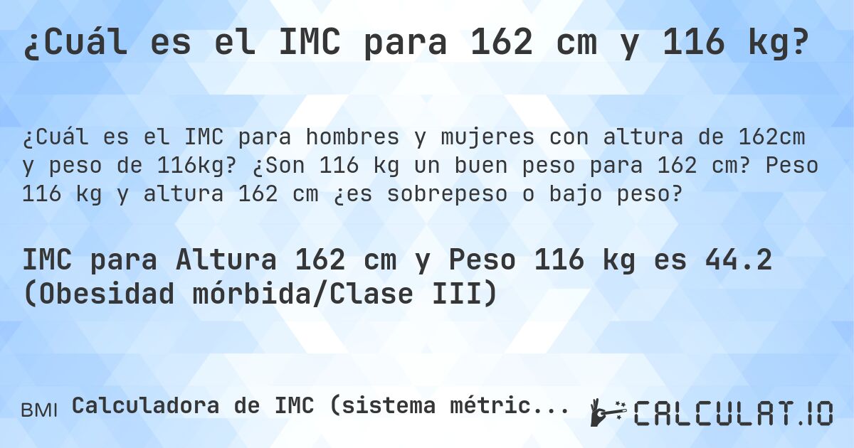 ¿Cuál es el IMC para 162 cm y 116 kg?. ¿Son 116 kg un buen peso para 162 cm? Peso 116 kg y altura 162 cm ¿es sobrepeso o bajo peso?