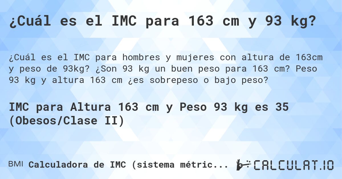 ¿Cuál es el IMC para 163 cm y 93 kg?. ¿Son 93 kg un buen peso para 163 cm? Peso 93 kg y altura 163 cm ¿es sobrepeso o bajo peso?