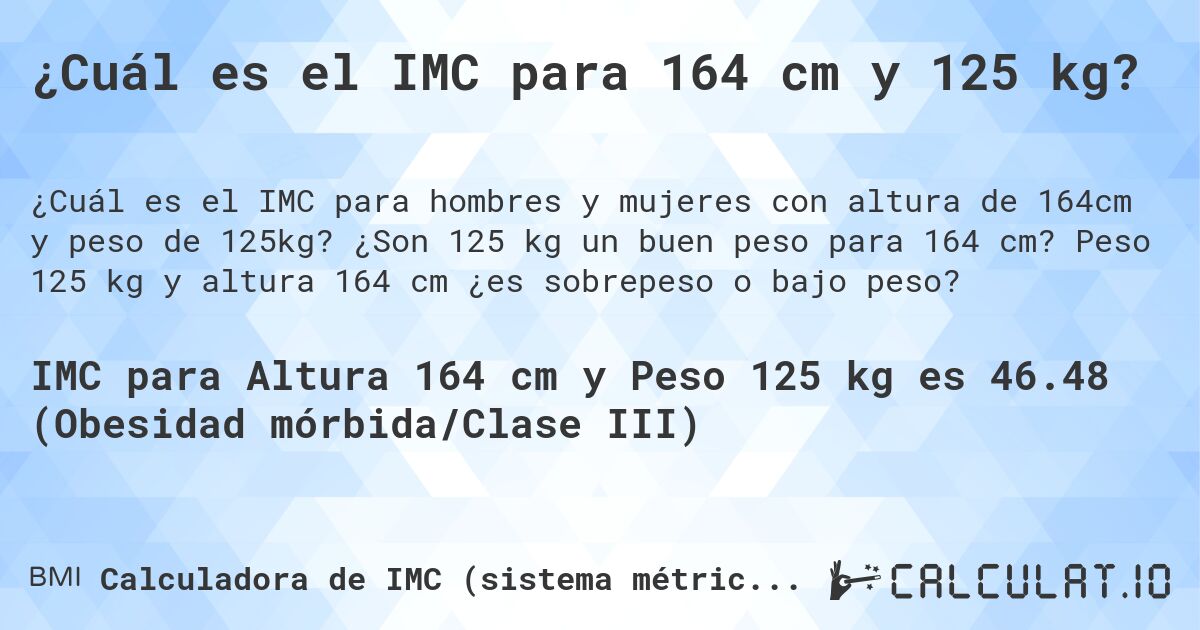 ¿Cuál es el IMC para 164 cm y 125 kg?. ¿Son 125 kg un buen peso para 164 cm? Peso 125 kg y altura 164 cm ¿es sobrepeso o bajo peso?
