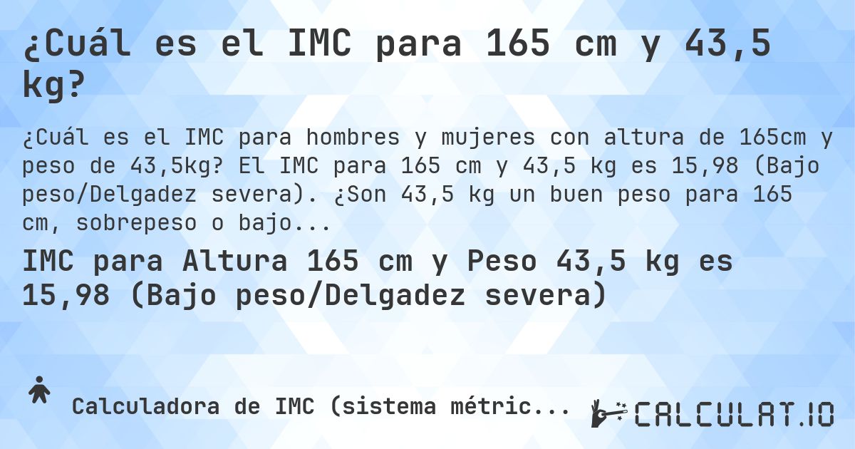 ¿Cuál es el IMC para 165 cm y 43,5 kg?. El IMC para 165 cm y 43,5 kg es 15,98 (Bajo peso/Delgadez severa). ¿Son 43,5 kg un buen peso para 165 cm, sobrepeso o bajo peso?