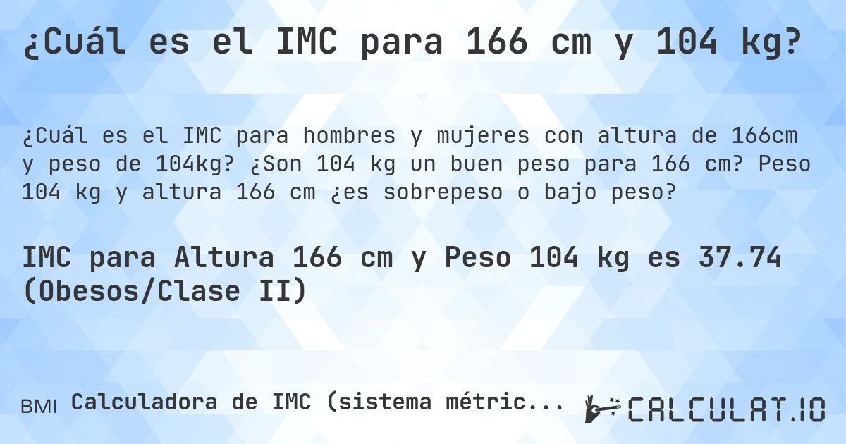 ¿Cuál es el IMC para 166 cm y 104 kg?. ¿Son 104 kg un buen peso para 166 cm? Peso 104 kg y altura 166 cm ¿es sobrepeso o bajo peso?