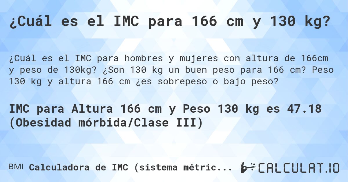 ¿Cuál es el IMC para 166 cm y 130 kg?. ¿Son 130 kg un buen peso para 166 cm? Peso 130 kg y altura 166 cm ¿es sobrepeso o bajo peso?
