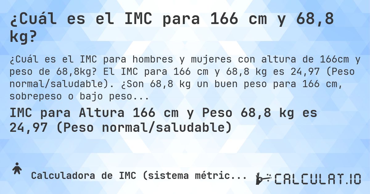 ¿Cuál es el IMC para 166 cm y 68,8 kg?. El IMC para 166 cm y 68,8 kg es 24,97 (Peso normal/saludable). ¿Son 68,8 kg un buen peso para 166 cm, sobrepeso o bajo peso?