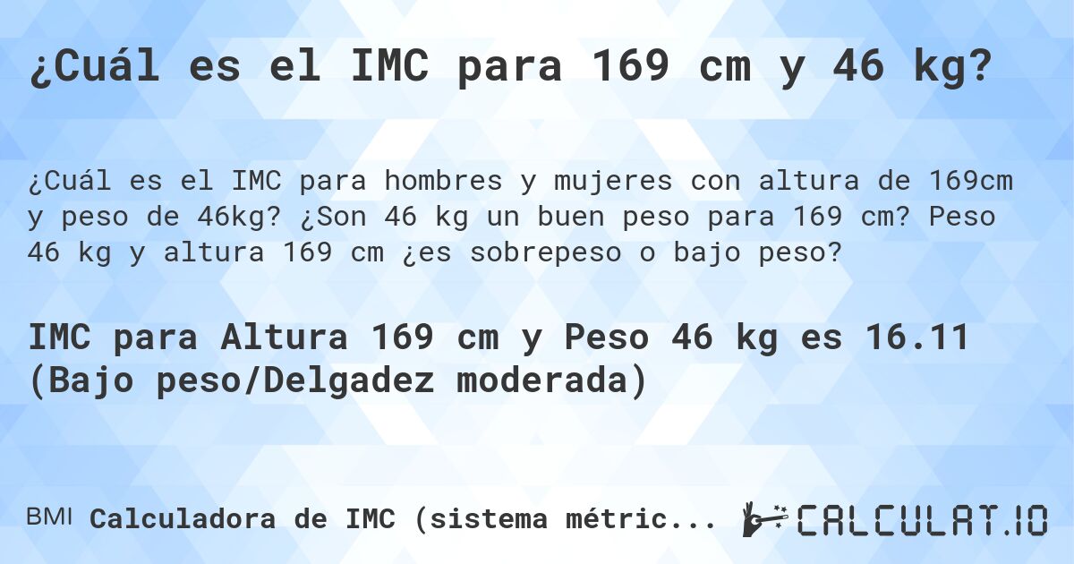 ¿Cuál es el IMC para 169 cm y 46 kg?. ¿Son 46 kg un buen peso para 169 cm? Peso 46 kg y altura 169 cm ¿es sobrepeso o bajo peso?