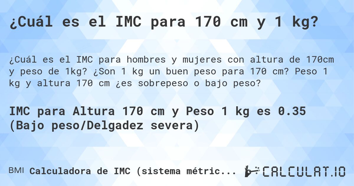 ¿Cuál es el IMC para 170 cm y 1 kg?. ¿Son 1 kg un buen peso para 170 cm? Peso 1 kg y altura 170 cm ¿es sobrepeso o bajo peso?