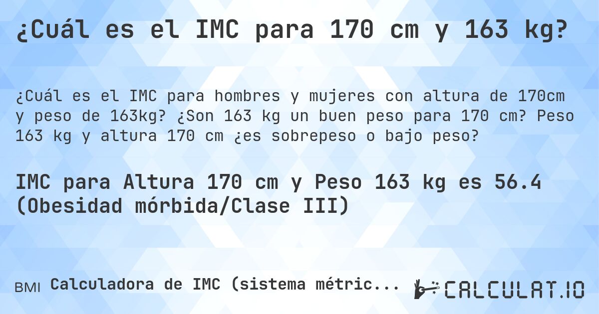 ¿Cuál es el IMC para 170 cm y 163 kg?. ¿Son 163 kg un buen peso para 170 cm? Peso 163 kg y altura 170 cm ¿es sobrepeso o bajo peso?
