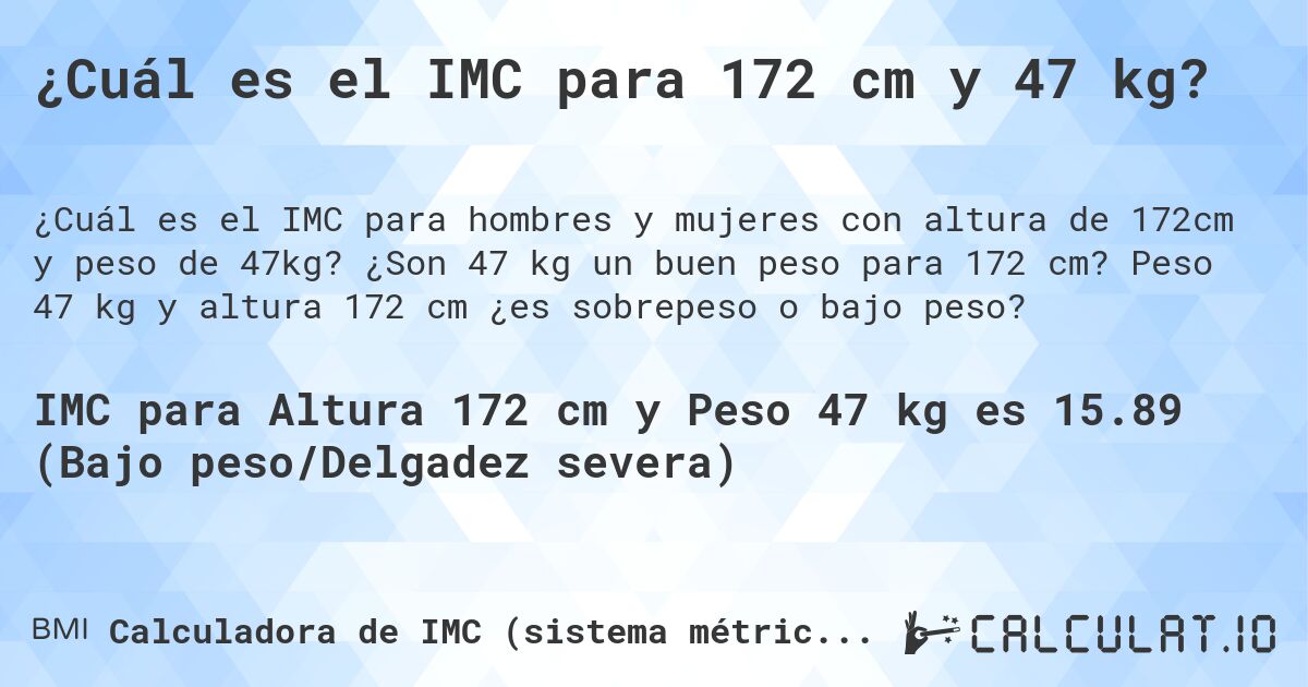 ¿Cuál es el IMC para 172 cm y 47 kg?. ¿Son 47 kg un buen peso para 172 cm? Peso 47 kg y altura 172 cm ¿es sobrepeso o bajo peso?