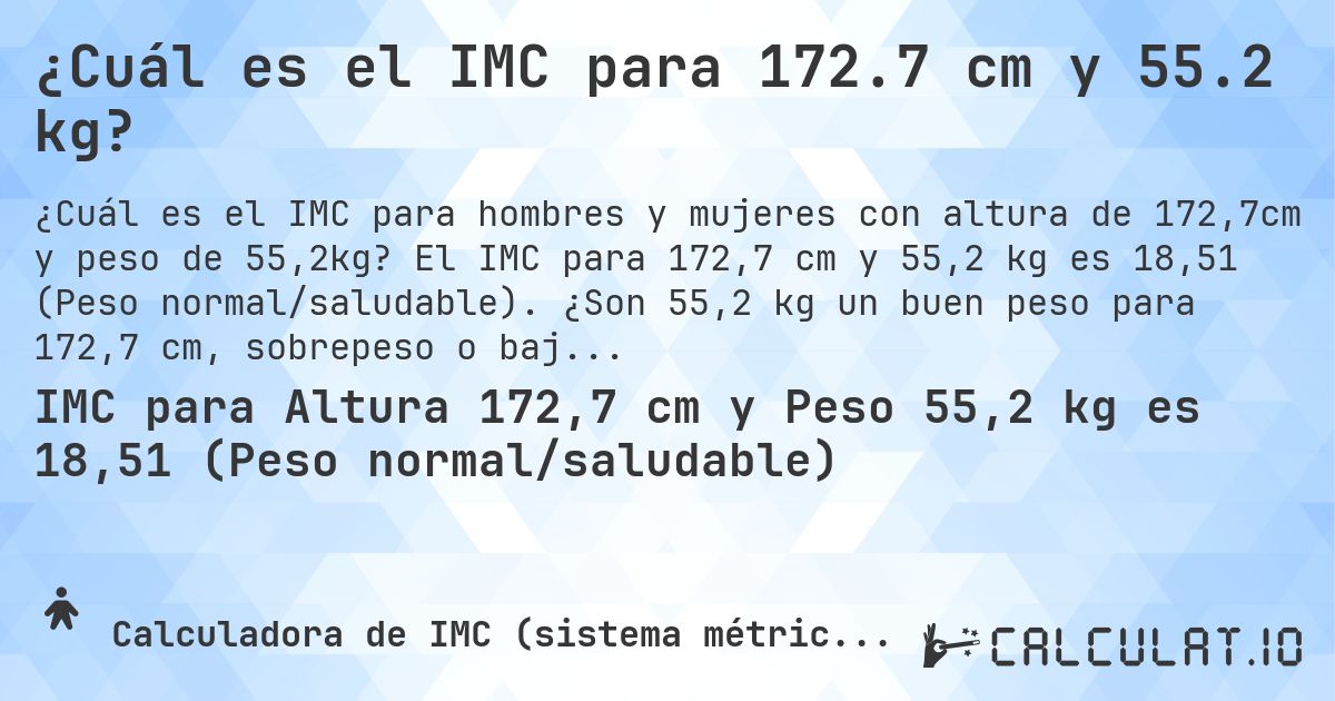 ¿Cuál es el IMC para 172.7 cm y 55.2 kg?. El IMC para 172,7 cm y 55,2 kg es 18,51 (Peso normal/saludable). ¿Son 55,2 kg un buen peso para 172,7 cm, sobrepeso o bajo peso?
