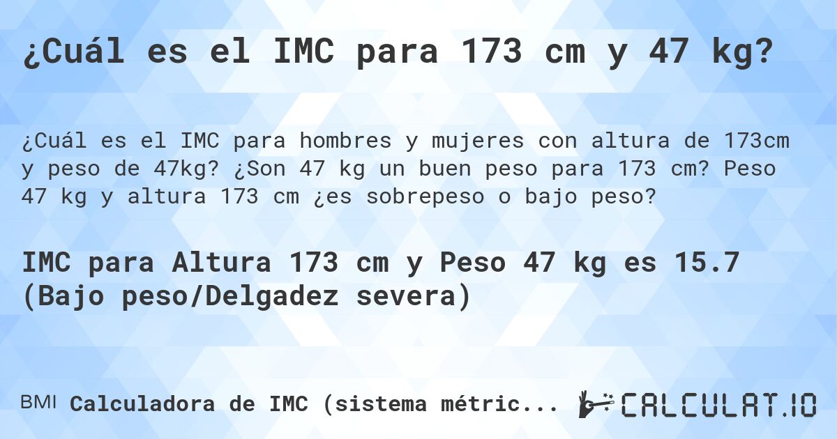 ¿Cuál es el IMC para 173 cm y 47 kg?. ¿Son 47 kg un buen peso para 173 cm? Peso 47 kg y altura 173 cm ¿es sobrepeso o bajo peso?