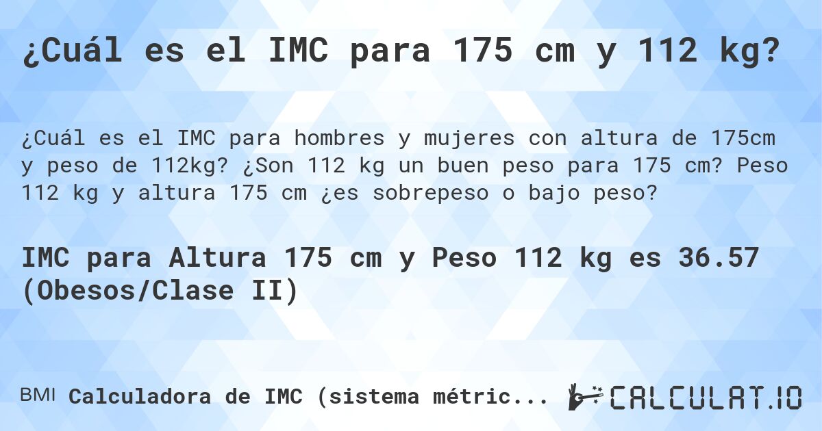 ¿Cuál es el IMC para 175 cm y 112 kg?. ¿Son 112 kg un buen peso para 175 cm? Peso 112 kg y altura 175 cm ¿es sobrepeso o bajo peso?
