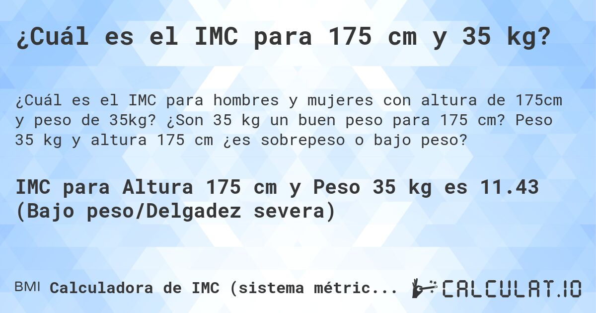 ¿Cuál es el IMC para 175 cm y 35 kg?. ¿Son 35 kg un buen peso para 175 cm? Peso 35 kg y altura 175 cm ¿es sobrepeso o bajo peso?