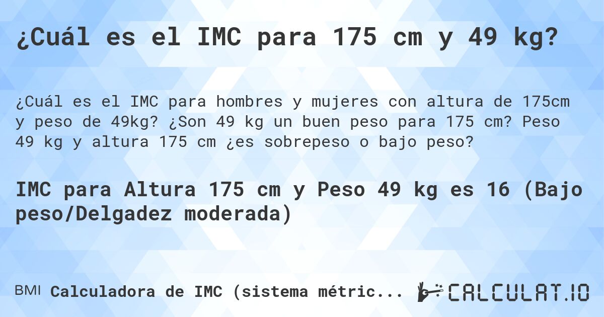 ¿Cuál es el IMC para 175 cm y 49 kg?. ¿Son 49 kg un buen peso para 175 cm? Peso 49 kg y altura 175 cm ¿es sobrepeso o bajo peso?