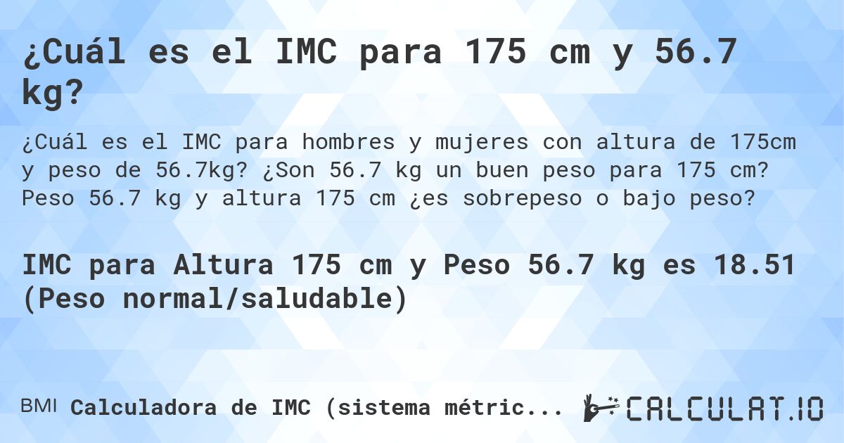 ¿Cuál es el IMC para 175 cm y 56.7 kg?. ¿Son 56.7 kg un buen peso para 175 cm? Peso 56.7 kg y altura 175 cm ¿es sobrepeso o bajo peso?