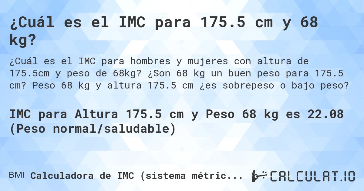 ¿Cuál es el IMC para 175.5 cm y 68 kg?. ¿Son 68 kg un buen peso para 175.5 cm? Peso 68 kg y altura 175.5 cm ¿es sobrepeso o bajo peso?