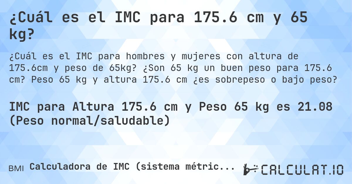¿Cuál es el IMC para 175.6 cm y 65 kg?. ¿Son 65 kg un buen peso para 175.6 cm? Peso 65 kg y altura 175.6 cm ¿es sobrepeso o bajo peso?