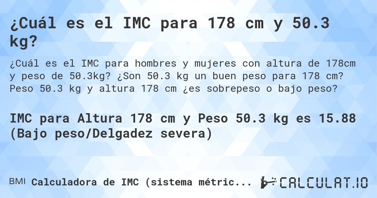 ¿Cuál es el IMC para 178 cm y 50.3 kg?. ¿Son 50.3 kg un buen peso para 178 cm? Peso 50.3 kg y altura 178 cm ¿es sobrepeso o bajo peso?