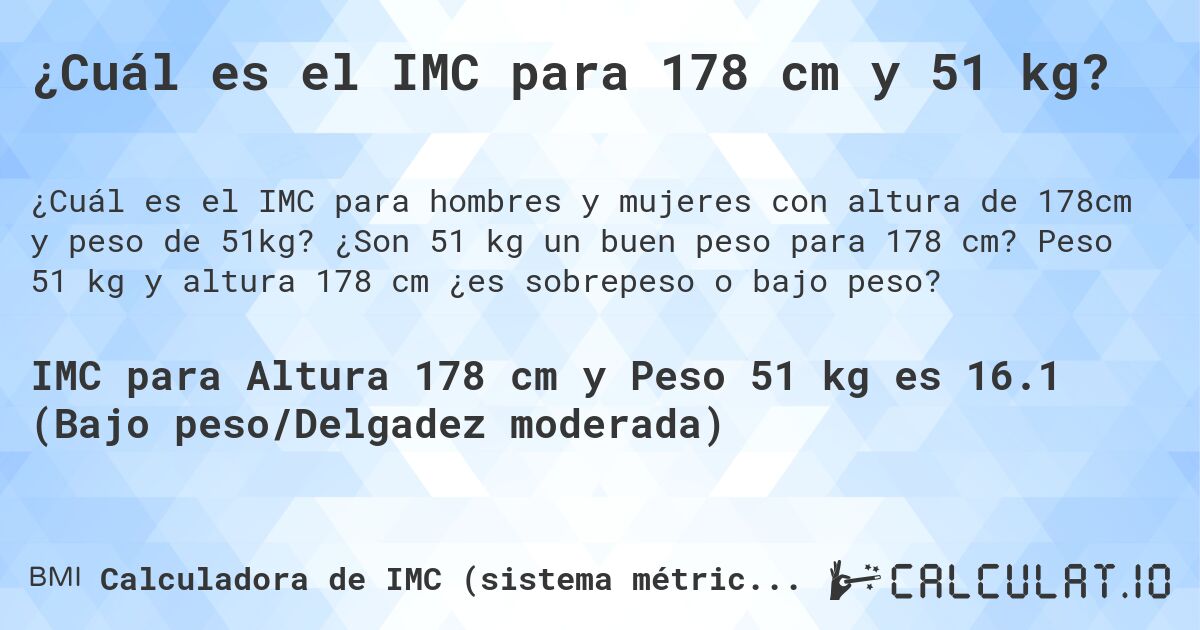 ¿Cuál es el IMC para 178 cm y 51 kg?. ¿Son 51 kg un buen peso para 178 cm? Peso 51 kg y altura 178 cm ¿es sobrepeso o bajo peso?