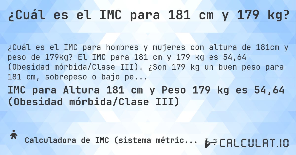 ¿Cuál es el IMC para 181 cm y 179 kg?. El IMC para 181 cm y 179 kg es 54,64 (Obesidad mórbida/Clase III). ¿Son 179 kg un buen peso para 181 cm, sobrepeso o bajo peso?