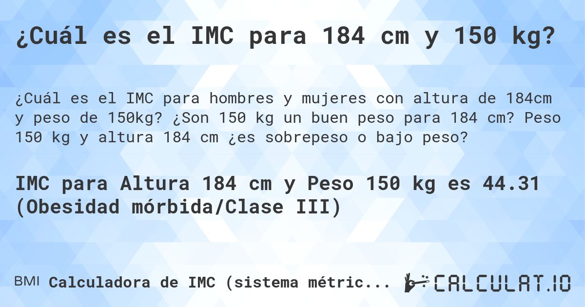 ¿Cuál es el IMC para 184 cm y 150 kg?. ¿Son 150 kg un buen peso para 184 cm? Peso 150 kg y altura 184 cm ¿es sobrepeso o bajo peso?