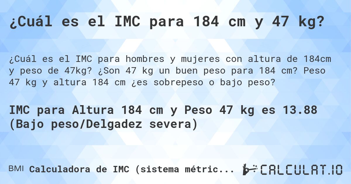 ¿Cuál es el IMC para 184 cm y 47 kg?. ¿Son 47 kg un buen peso para 184 cm? Peso 47 kg y altura 184 cm ¿es sobrepeso o bajo peso?