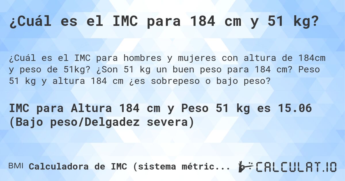 ¿Cuál es el IMC para 184 cm y 51 kg?. ¿Son 51 kg un buen peso para 184 cm? Peso 51 kg y altura 184 cm ¿es sobrepeso o bajo peso?