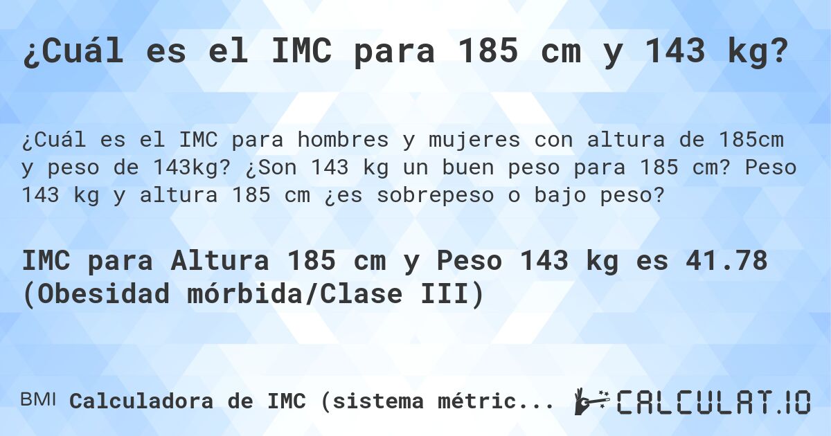 ¿Cuál es el IMC para 185 cm y 143 kg?. ¿Son 143 kg un buen peso para 185 cm? Peso 143 kg y altura 185 cm ¿es sobrepeso o bajo peso?