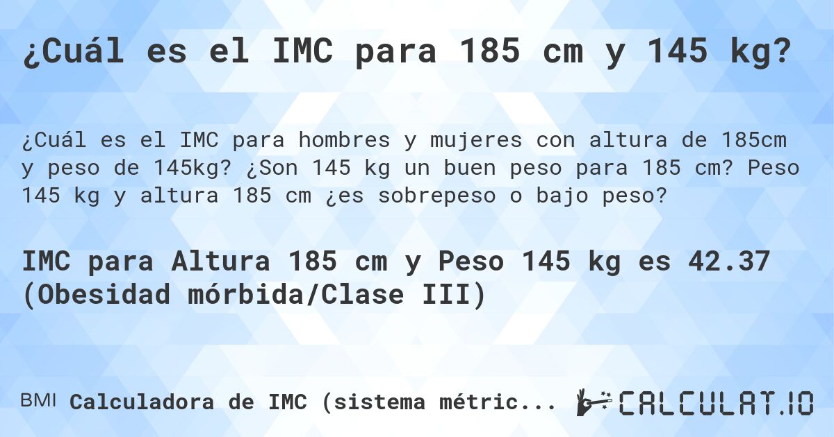 ¿Cuál es el IMC para 185 cm y 145 kg?. ¿Son 145 kg un buen peso para 185 cm? Peso 145 kg y altura 185 cm ¿es sobrepeso o bajo peso?