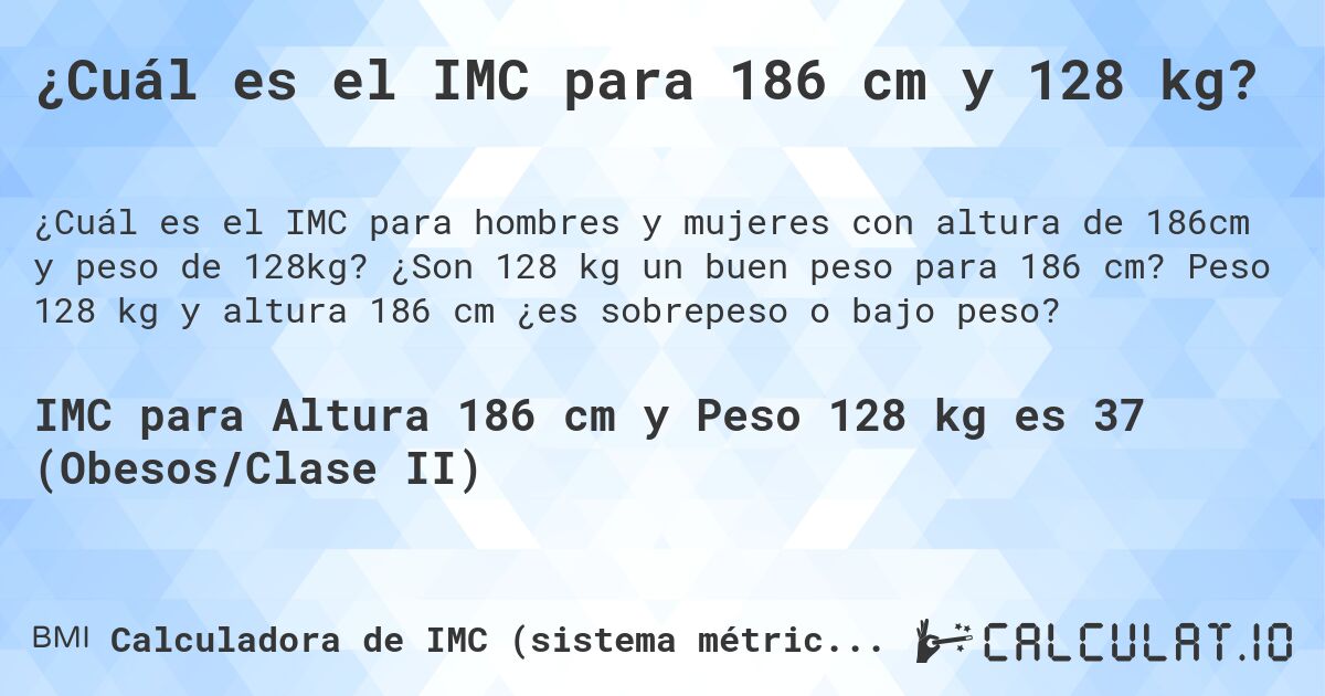 ¿Cuál es el IMC para 186 cm y 128 kg?. ¿Son 128 kg un buen peso para 186 cm? Peso 128 kg y altura 186 cm ¿es sobrepeso o bajo peso?