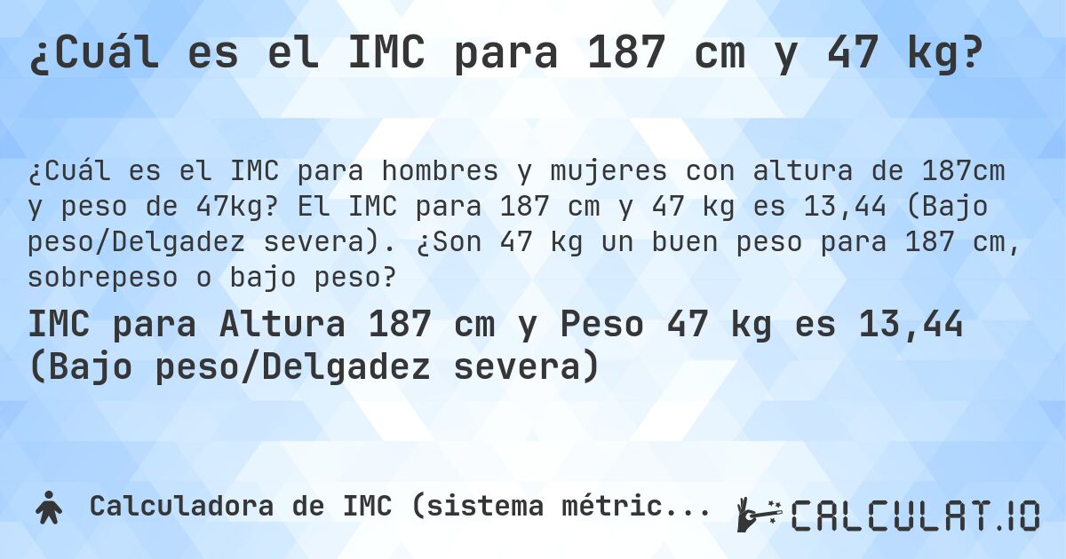 ¿Cuál es el IMC para 187 cm y 47 kg?. El IMC para 187 cm y 47 kg es 13,44 (Bajo peso/Delgadez severa). ¿Son 47 kg un buen peso para 187 cm, sobrepeso o bajo peso?